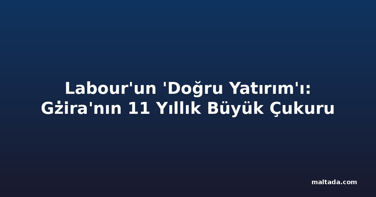 Labour'un 'Doğru Yatırım'ı: Gżira'nın 11 Yıllık Büyük Çukuru