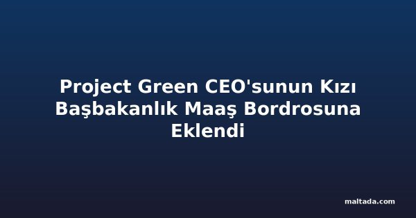 Project Green CEO'sunun Kızı Başbakanlık Maaş Bordrosuna Eklendi