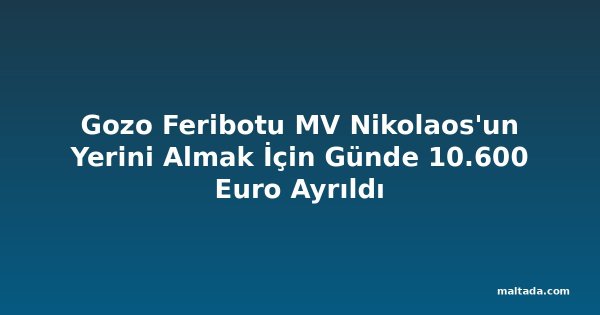 Gozo Feribotu MV Nikolaos'un Yerini Almak İçin Günde 10.600 Euro Ayrıldı