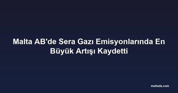 Malta AB'de Sera Gazı Emisyonlarında En Büyük Artışı Kaydetti