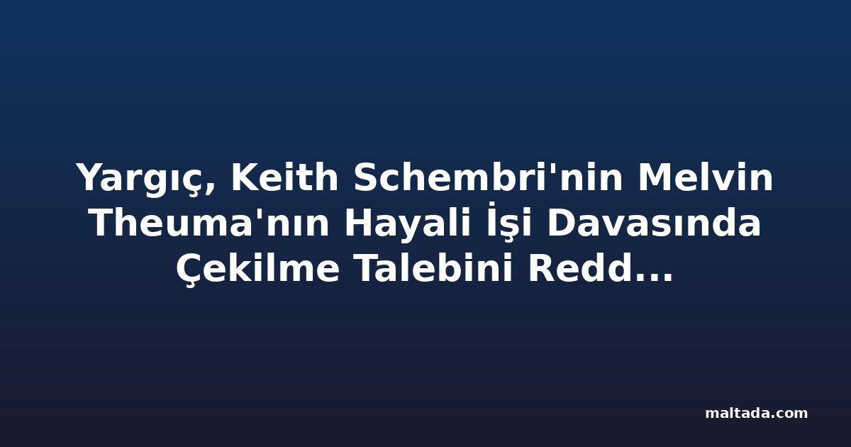 Yargıç, Keith Schembri'nin Melvin Theuma'nın Hayali İşi Davasında Çekilme Talebini Reddetti