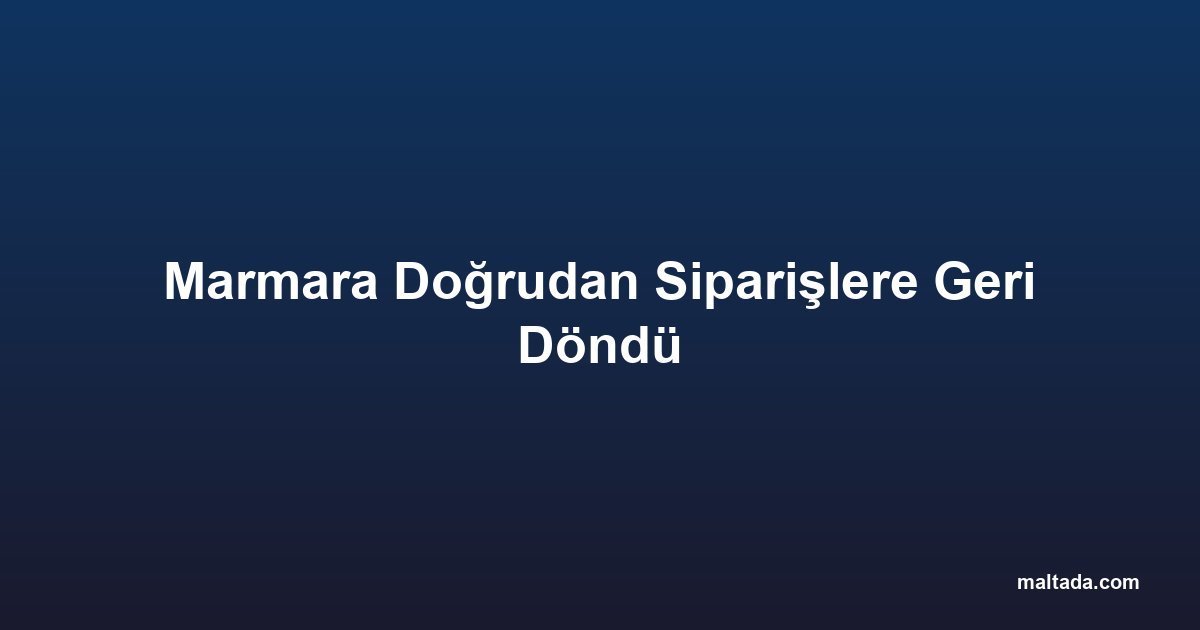 Marmara Doğrudan Siparişlere Geri Döndü