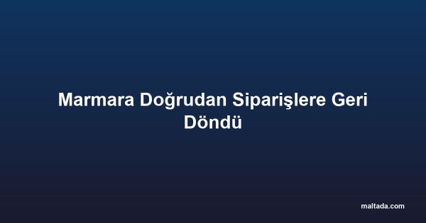 Marmara Doğrudan Siparişlere Geri Döndü