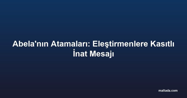 Abela'nın Atamaları: Eleştirmenlere Kasıtlı İnat Mesajı