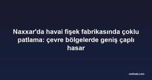 Naxxar'da havai fişek fabrikasında çoklu patlama: çevre bölgelerde geniş çaplı hasar