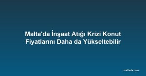 Malta'da İnşaat Atığı Krizi Konut Fiyatlarını Daha da Yükseltebilir