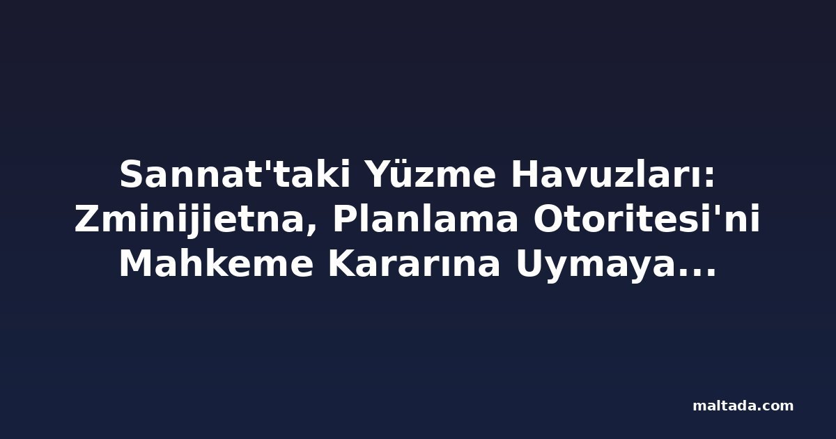 Sannat'taki Yüzme Havuzları: Zminijietna, Planlama Otoritesi'ni Mahkeme Kararına Uymaya Çağırdı