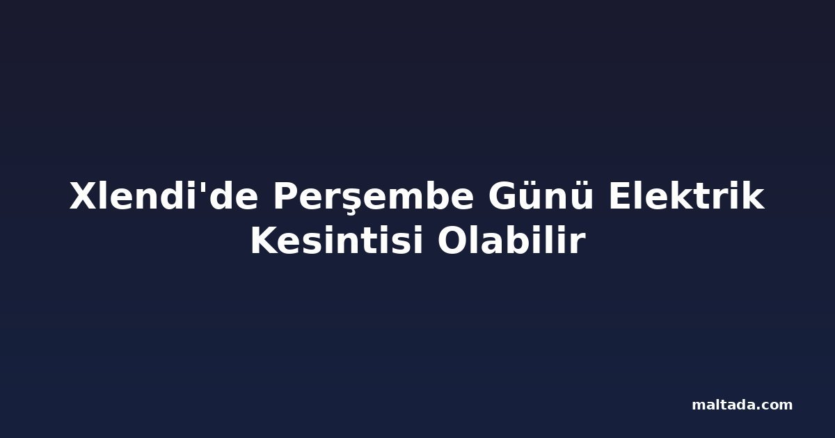 Xlendi'de Perşembe Günü Elektrik Kesintisi Olabilir