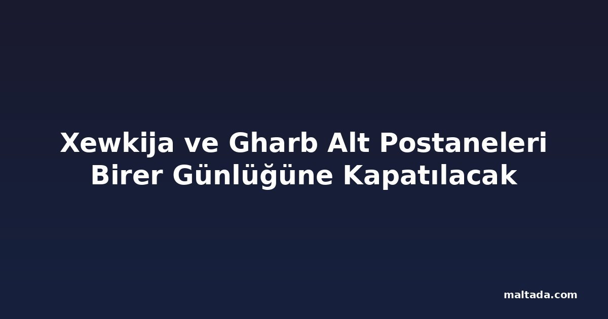 Xewkija ve Gharb Alt Postaneleri Birer Günlüğüne Kapatılacak