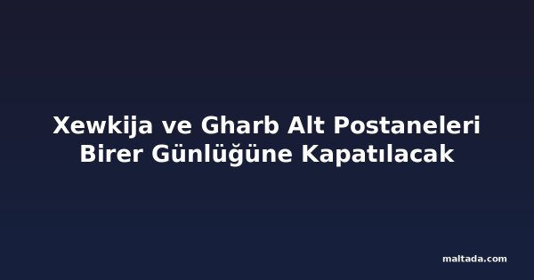 Xewkija ve Gharb Alt Postaneleri Birer Günlüğüne Kapatılacak