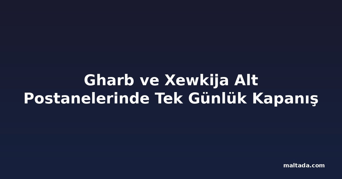 Gharb ve Xewkija Alt Postanelerinde Tek Günlük Kapanış