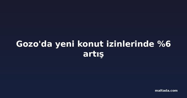 Gozo'da yeni konut izinlerinde %6 artış