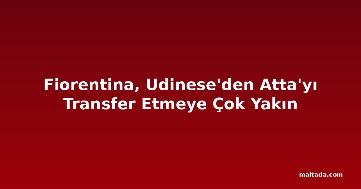Fiorentina, Udinese'den Atta'yı Transfer Etmeye Çok Yakın