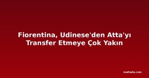 Fiorentina, Udinese'den Atta'yı Transfer Etmeye Çok Yakın