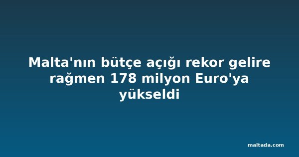 Malta'nın bütçe açığı rekor gelire rağmen 178 milyon Euro'ya yükseldi