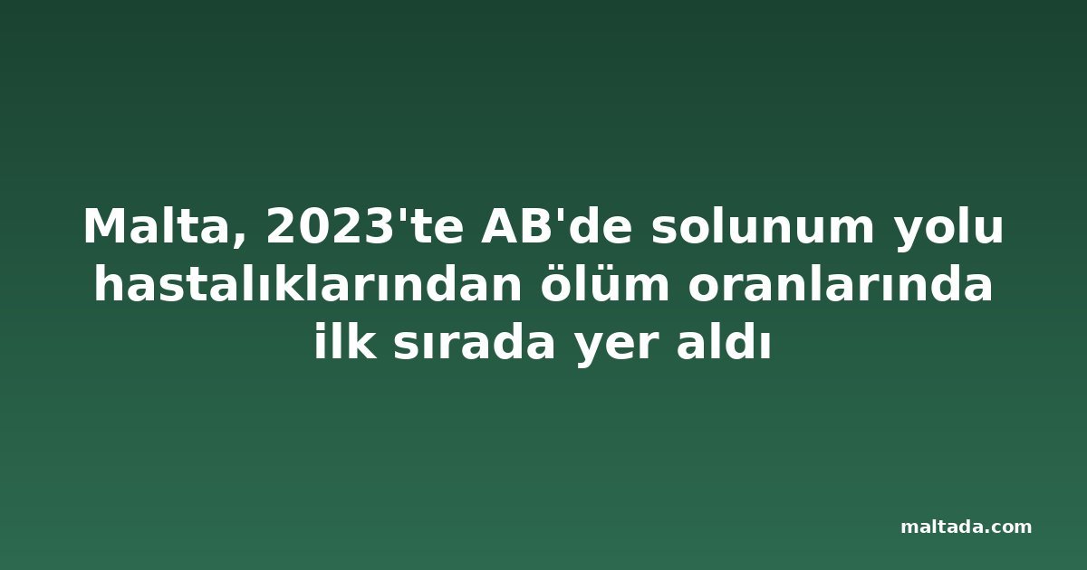 Malta, 2023'te AB'de solunum yolu hastalıklarından ölüm oranlarında ilk sırada yer aldı
