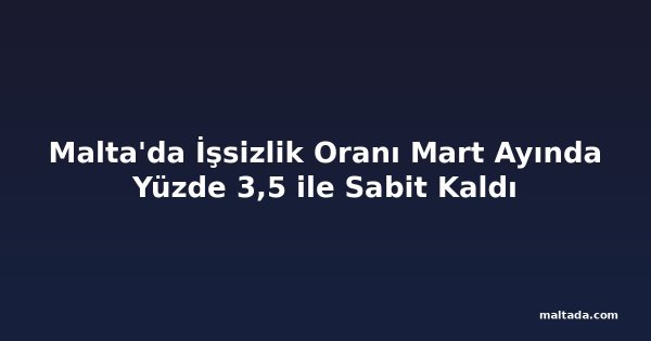 Malta'da İşsizlik Oranı Mart Ayında Yüzde 3,5 ile Sabit Kaldı