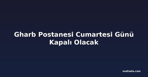 Gharb Postanesi Cumartesi Günü Kapalı Olacak