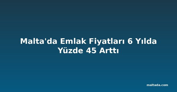 Malta'da Emlak Fiyatları 6 Yılda Yüzde 45 Arttı