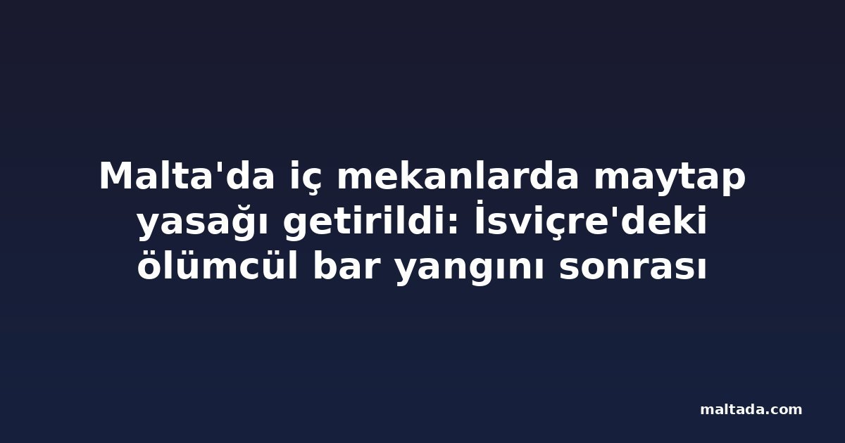 Malta'da iç mekanlarda maytap yasağı getirildi: İsviçre'deki ölümcül bar yangını sonrası