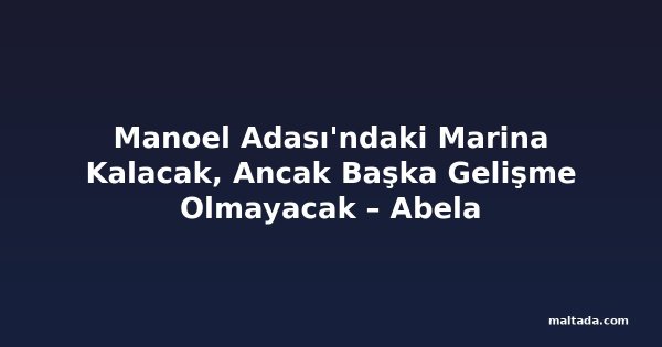 Manoel Adası'ndaki Marina Kalacak, Ancak Başka Gelişme Olmayacak – Abela