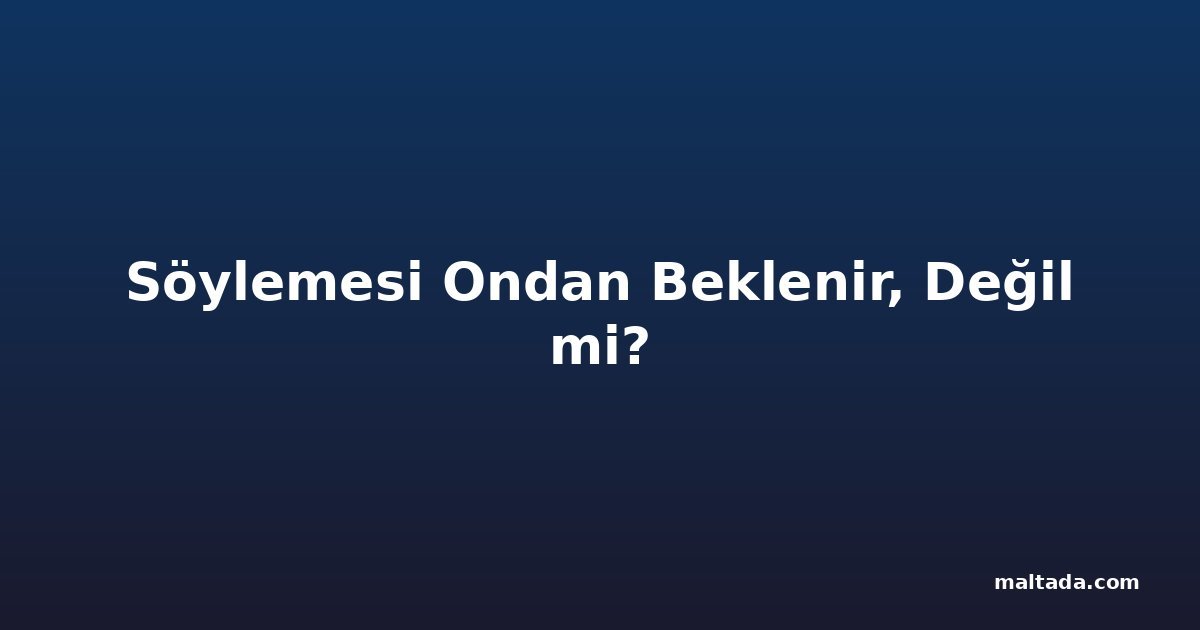 Söylemesi Ondan Beklenir, Değil mi?