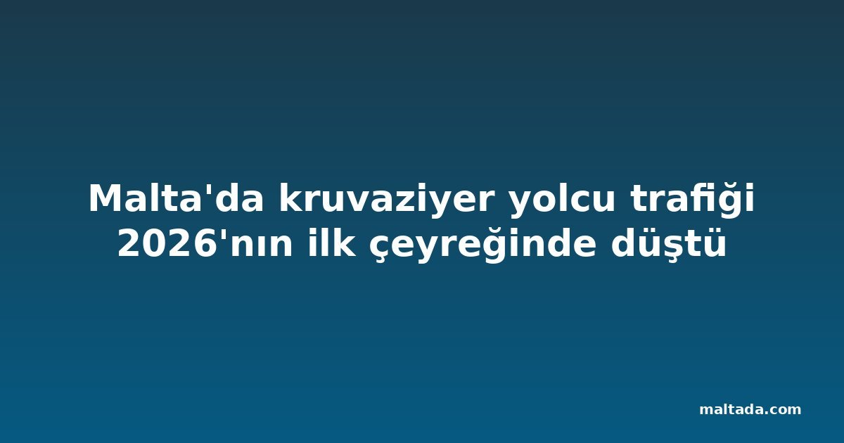 Malta'da kruvaziyer yolcu trafiği 2026'nın ilk çeyreğinde düştü