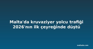 Malta'da kruvaziyer yolcu trafiği 2026'nın ilk çeyreğinde düştü