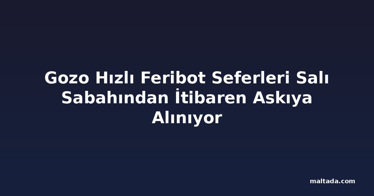 Gozo Hızlı Feribot Seferleri Salı Sabahından İtibaren Askıya Alınıyor