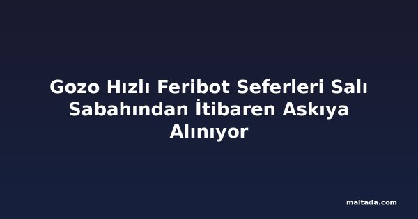 Gozo Hızlı Feribot Seferleri Salı Sabahından İtibaren Askıya Alınıyor