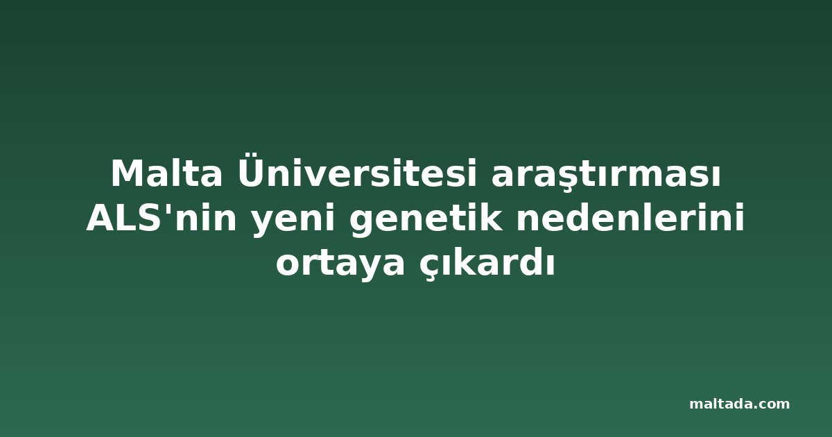 Malta Üniversitesi araştırması ALS'nin yeni genetik nedenlerini ortaya çıkardı