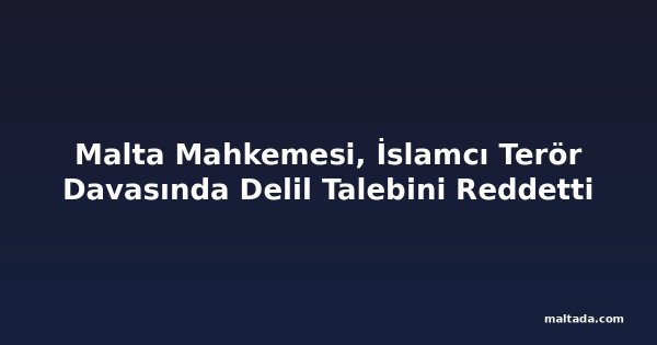 Malta Mahkemesi, İslamcı Terör Davasında Delil Talebini Reddetti