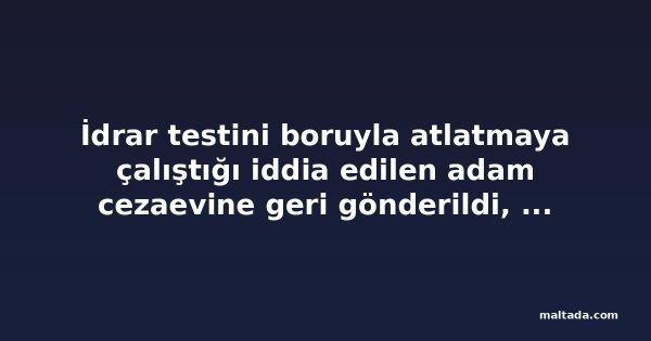 İdrar testini boruyla atlatmaya çalıştığı iddia edilen adam cezaevine geri gönderildi, tahliye talebi reddedildi