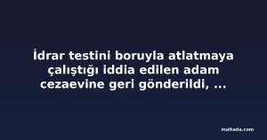 İdrar testini boruyla atlatmaya çalıştığı iddia edilen adam cezaevine geri gönderildi, tahliye talebi reddedildi