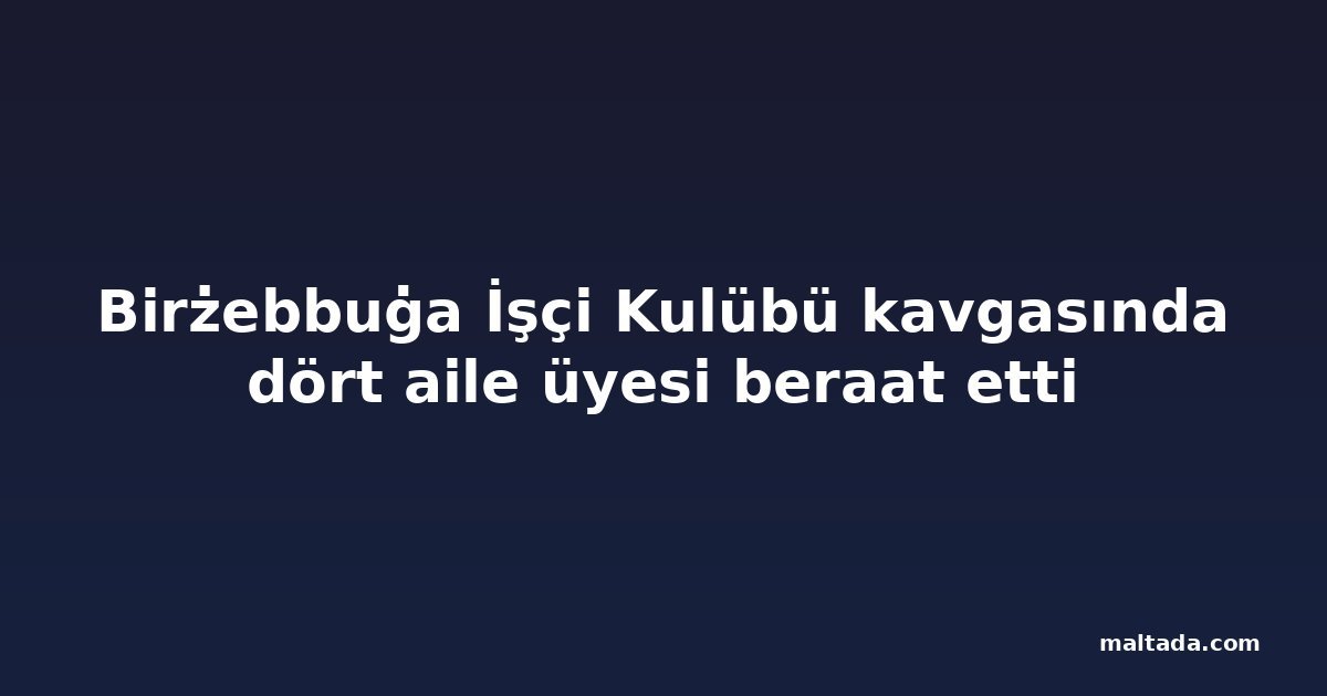 Birżebbuġa İşçi Kulübü kavgasında dört aile üyesi beraat etti