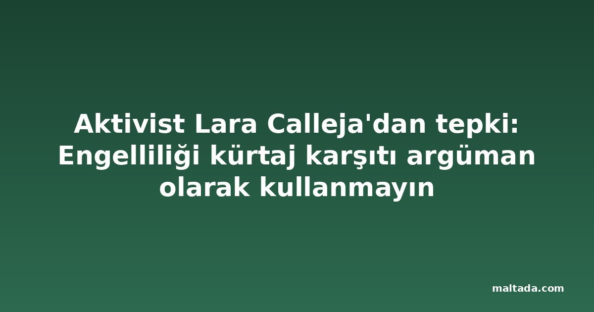 Aktivist Lara Calleja'dan tepki: Engelliliği kürtaj karşıtı argüman olarak kullanmayın