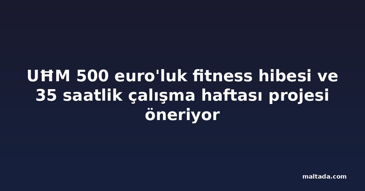 UĦM 500 euro'luk fitness hibesi ve 35 saatlik çalışma haftası projesi öneriyor
