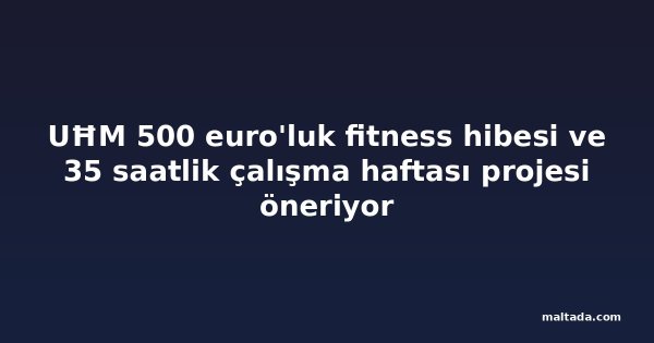 UĦM 500 euro'luk fitness hibesi ve 35 saatlik çalışma haftası projesi öneriyor