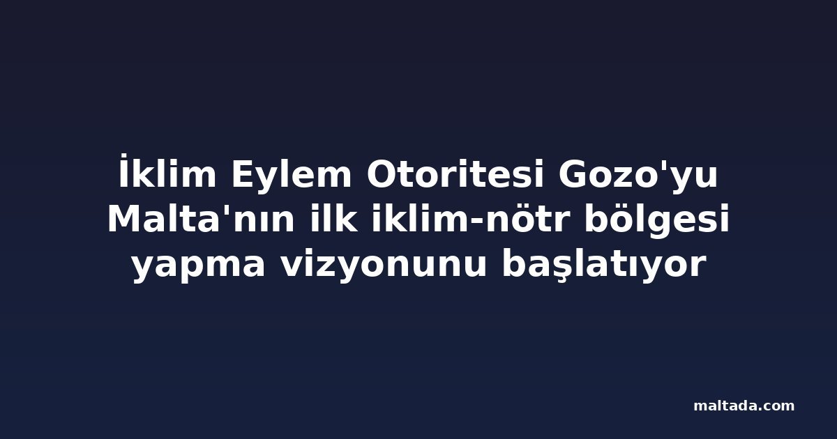 İklim Eylem Otoritesi Gozo'yu Malta'nın ilk iklim-nötr bölgesi yapma vizyonunu başlatıyor