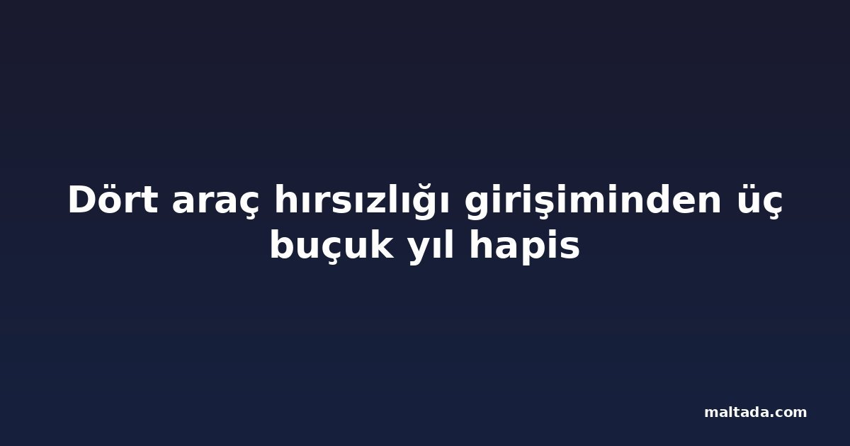 Dört araç hırsızlığı girişiminden üç buçuk yıl hapis