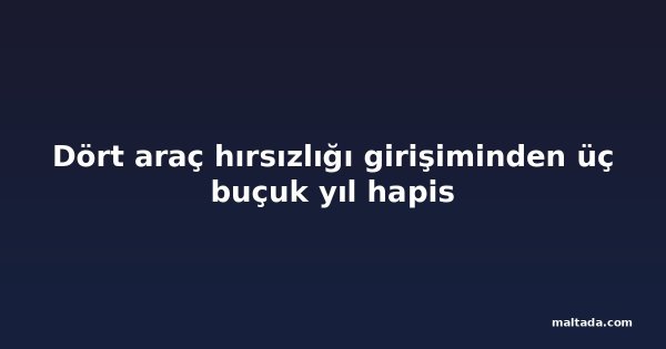 Dört araç hırsızlığı girişiminden üç buçuk yıl hapis