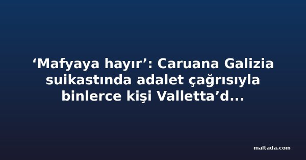 ‘Mafyaya hayır’: Caruana Galizia suikastında adalet çağrısıyla binlerce kişi Valletta’da yürüdü