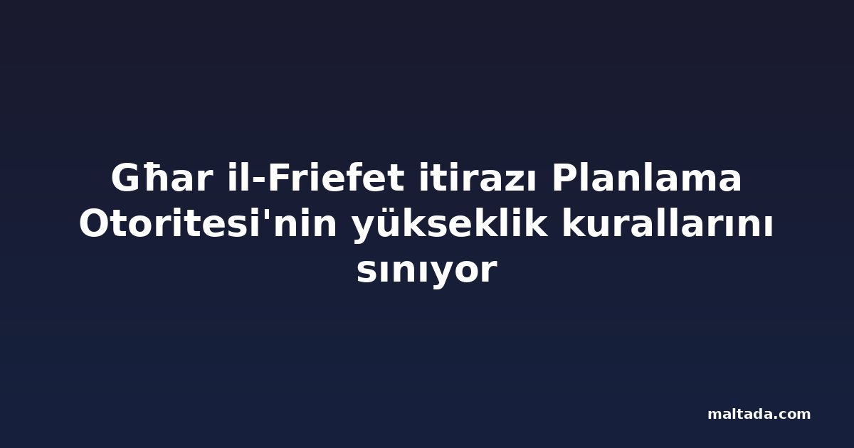Għar il-Friefet itirazı Planlama Otoritesi'nin yükseklik kurallarını sınıyor