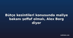 Bütçe kesintileri konusunda maliye bakanı şeffaf olmalı, Alex Borg diyor
