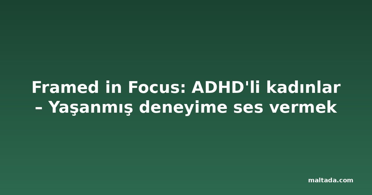 Framed in Focus: ADHD'li kadınlar – Yaşanmış deneyime ses vermek