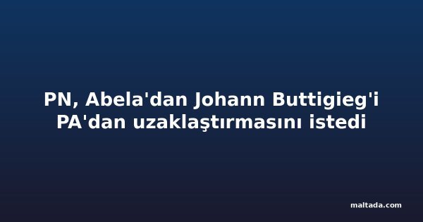PN, Abela'dan Johann Buttigieg'i PA'dan uzaklaştırmasını istedi