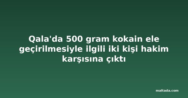 Qala'da 500 gram kokain ele geçirilmesiyle ilgili iki kişi hakim karşısına çıktı