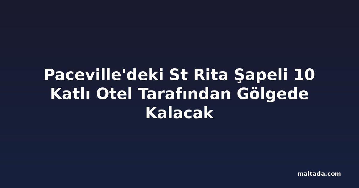 Paceville'deki St Rita Şapeli 10 Katlı Otel Tarafından Gölgede Kalacak