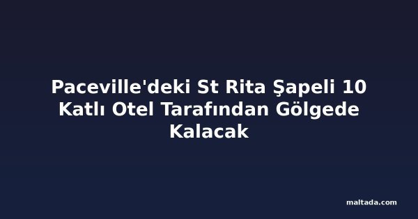 Paceville'deki St Rita Şapeli 10 Katlı Otel Tarafından Gölgede Kalacak