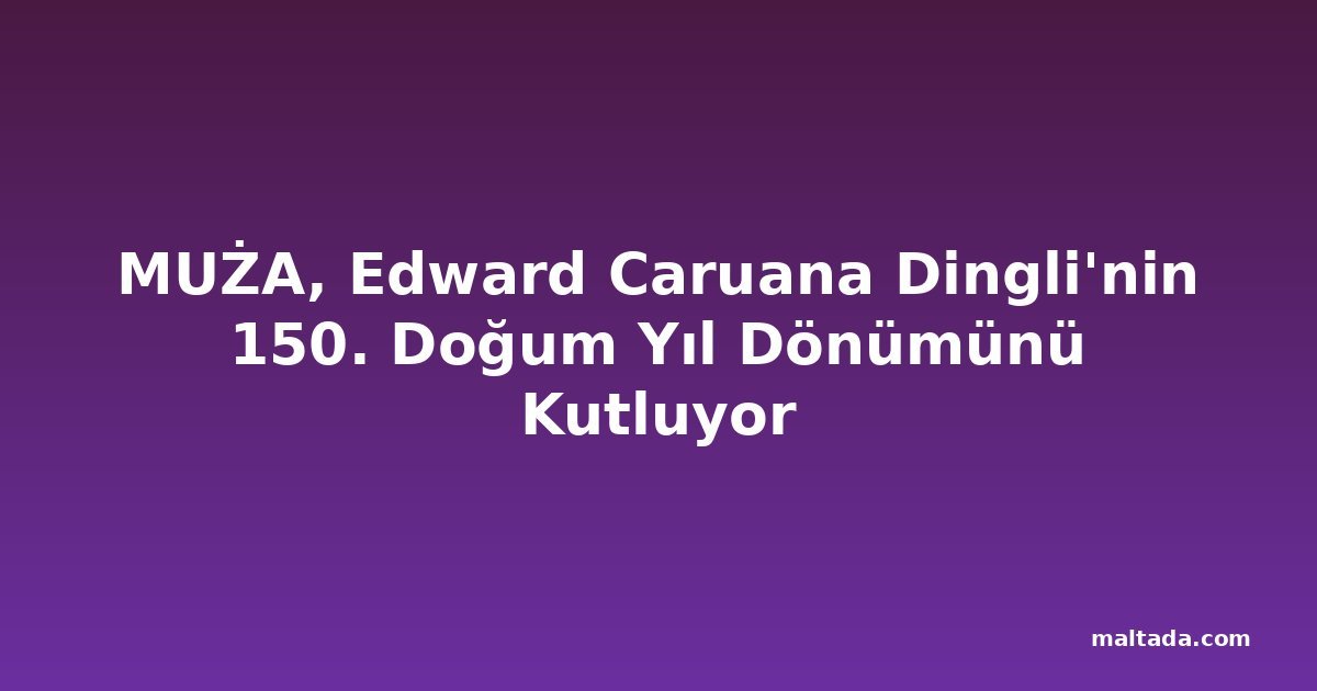 MUŻA, Edward Caruana Dingli'nin 150. Doğum Yıl Dönümünü Kutluyor